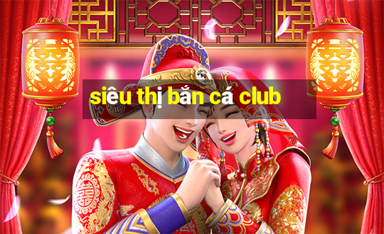 siêu thị bắn cá club