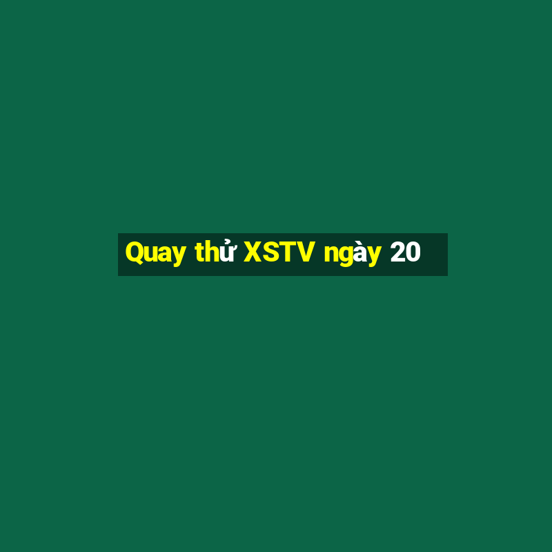 Quay thử XSTV ngày 20