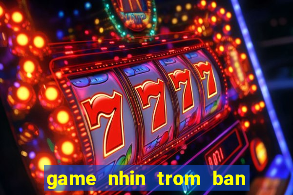 game nhin trom ban gai tam