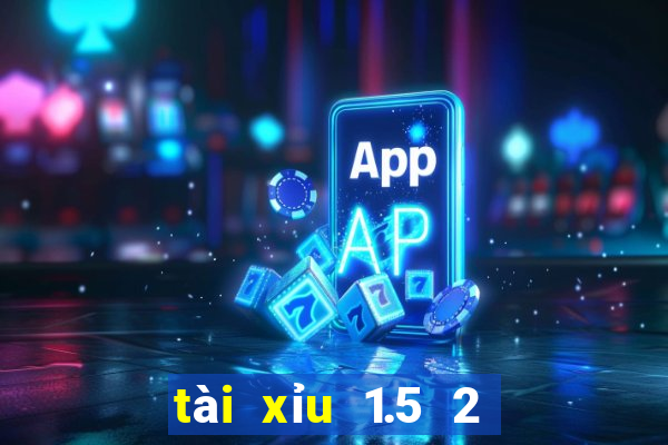 tài xỉu 1.5 2 là sao