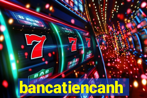 bancatiencanh