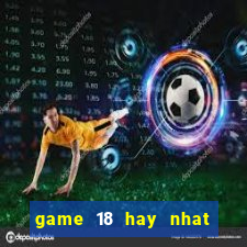 game 18 hay nhat cho android