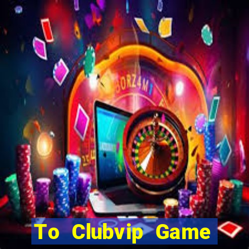 To Clubvip Game Bài Tặng Code