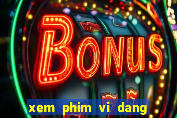 xem phim vi dang tinh yeu