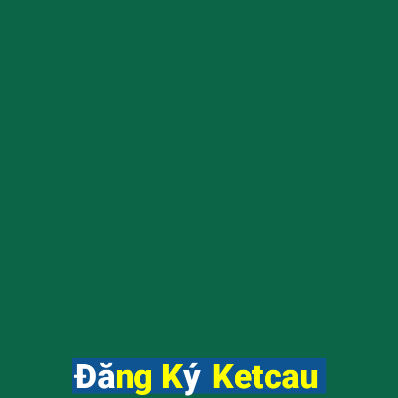 Đăng Ký Ketcau