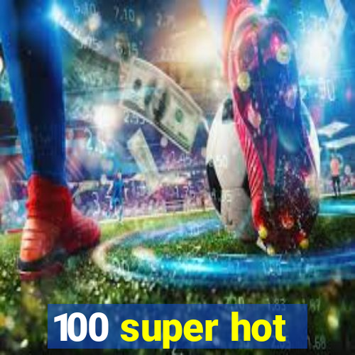 100 super hot