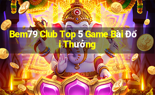 Bem79 Club Top 5 Game Bài Đổi Thưởng