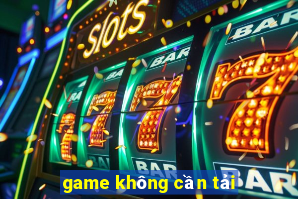 game không cần tải