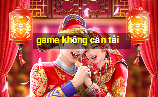 game không cần tải