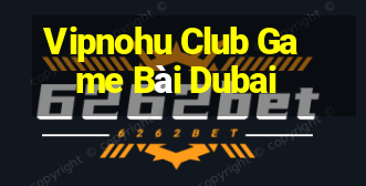 Vipnohu Club Game Bài Dubai