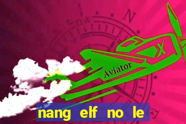 nang elf no le den tu hu khong