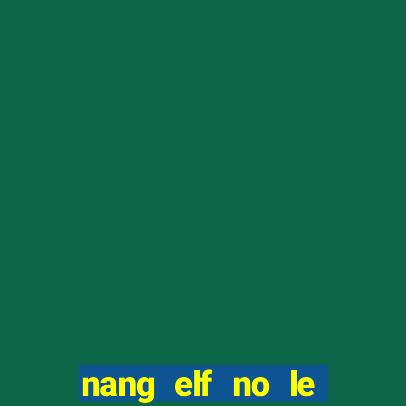 nang elf no le den tu hu khong