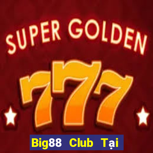 Big88 Club Tại Game Bài Đổi Thưởng Sinh Tử