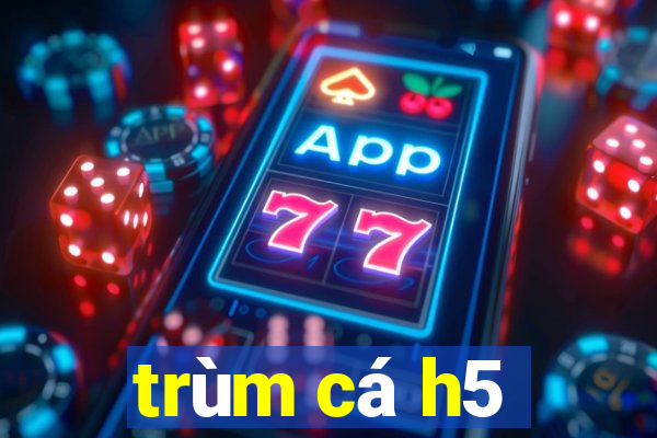 trùm cá h5