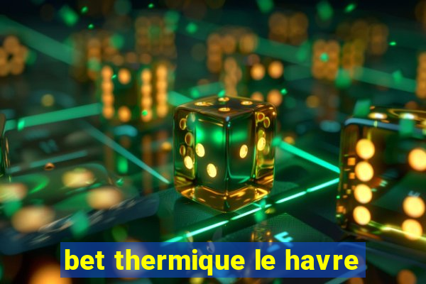 bet thermique le havre