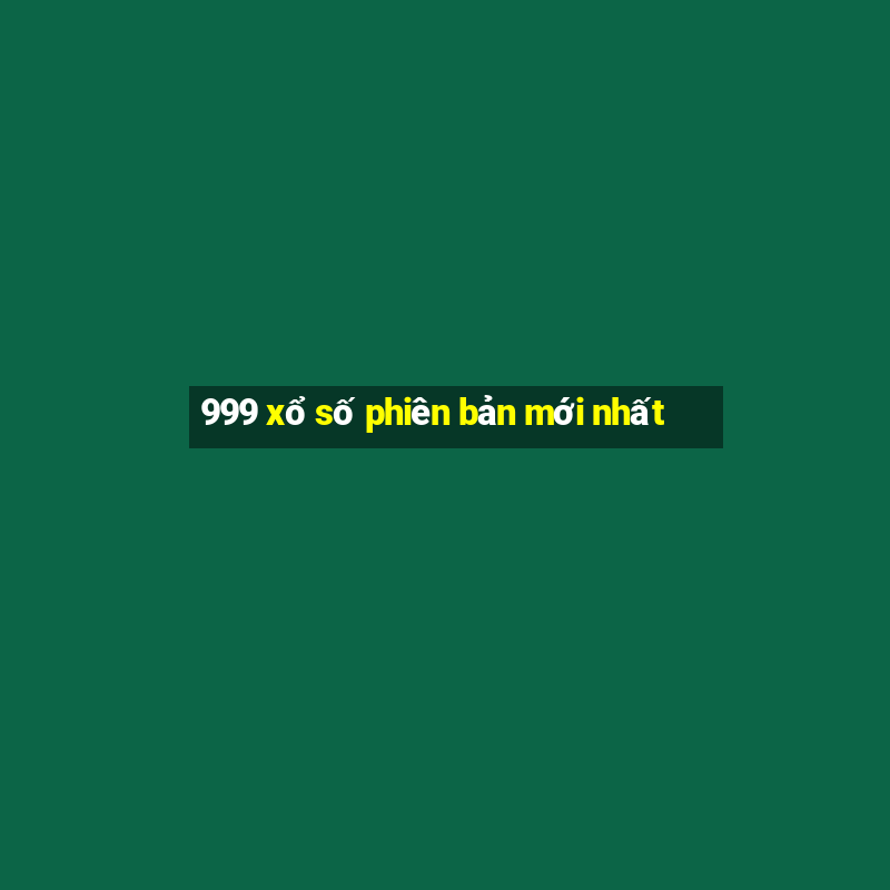 999 xổ số phiên bản mới nhất