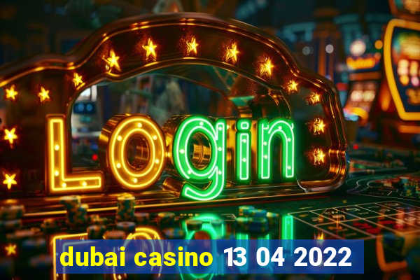 dubai casino 13 04 2022