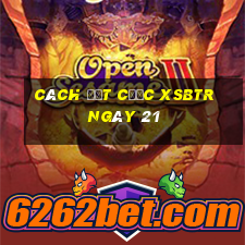 Cách đặt cược XSBTR ngày 21