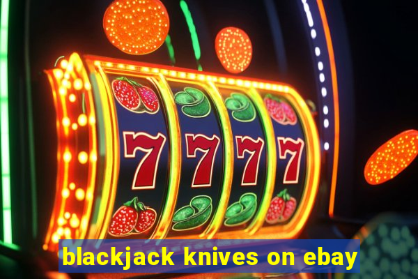 blackjack knives on ebay