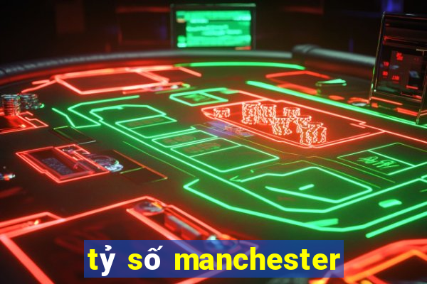 tỷ số manchester