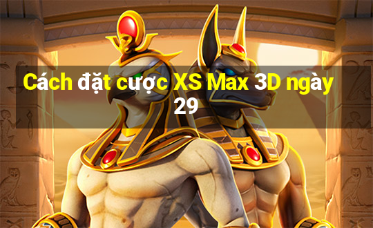 Cách đặt cược XS Max 3D ngày 29