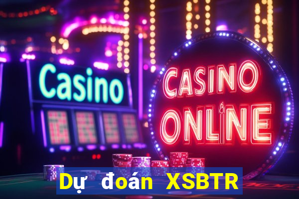 Dự đoán XSBTR ngày 10