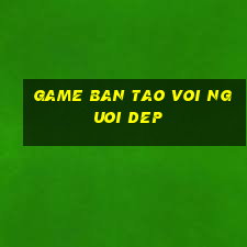 game ban tao voi nguoi dep