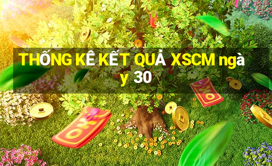 THỐNG KÊ KẾT QUẢ XSCM ngày 30