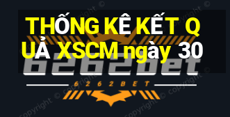 THỐNG KÊ KẾT QUẢ XSCM ngày 30