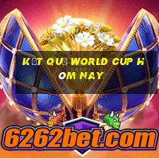 kết quả world cup hôm nay