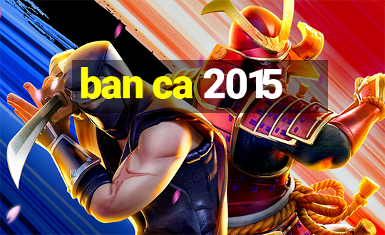 ban ca 2015