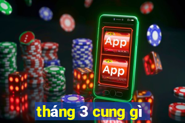 tháng 3 cung gì