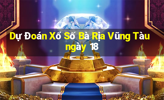 Dự Đoán Xổ Số Bà Rịa Vũng Tàu ngày 18