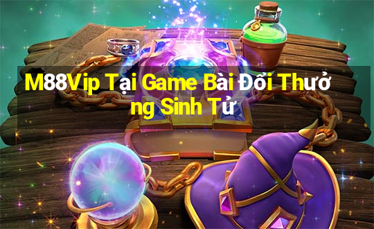 M88Vip Tại Game Bài Đổi Thưởng Sinh Tử