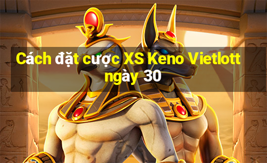 Cách đặt cược XS Keno Vietlott ngày 30