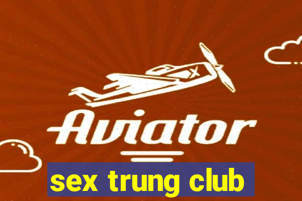 sex trung club