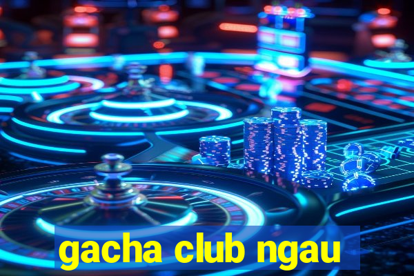 gacha club ngau