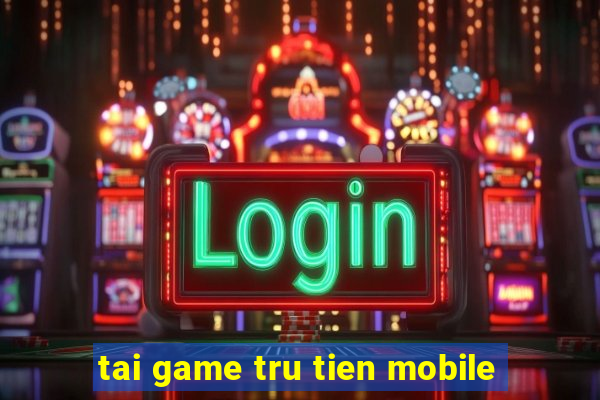 tai game tru tien mobile