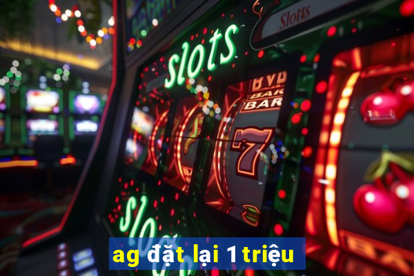 ag đặt lại 1 triệu