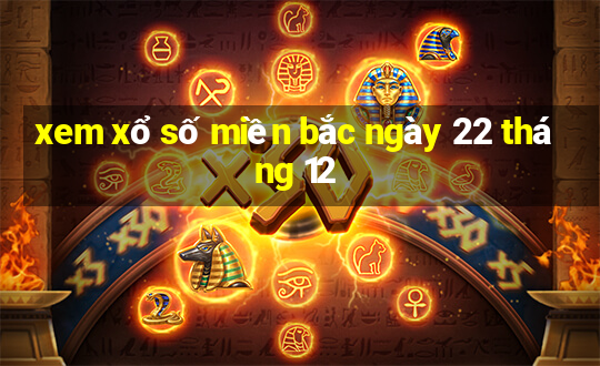 xem xổ số miền bắc ngày 22 tháng 12