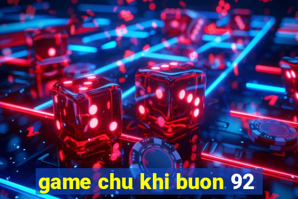 game chu khi buon 92