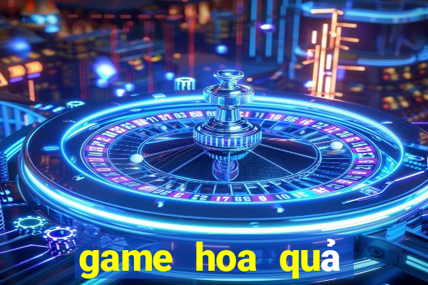 game hoa qua noi gian