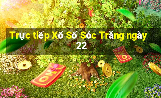 Trực tiếp Xổ Số Sóc Trăng ngày 22