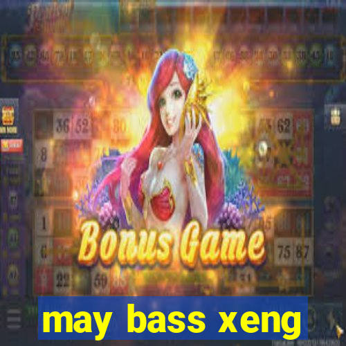 may bass xeng