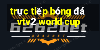 trực tiếp bóng đá vtv2 world cup