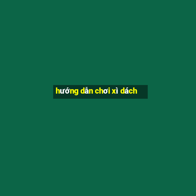 hướng dẫn chơi xì dách