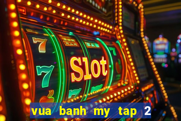 vua banh my tap 2 phim bat hu