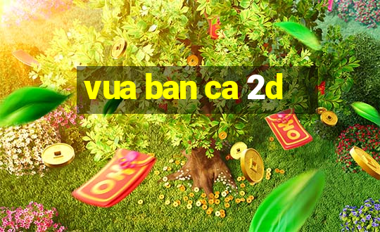 vua ban ca 2d