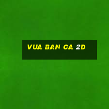 vua ban ca 2d