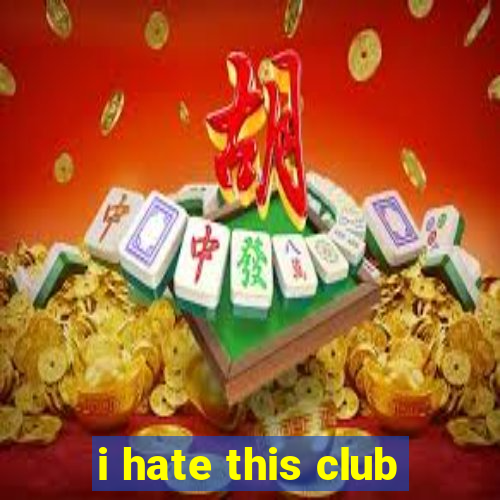 i hate this club